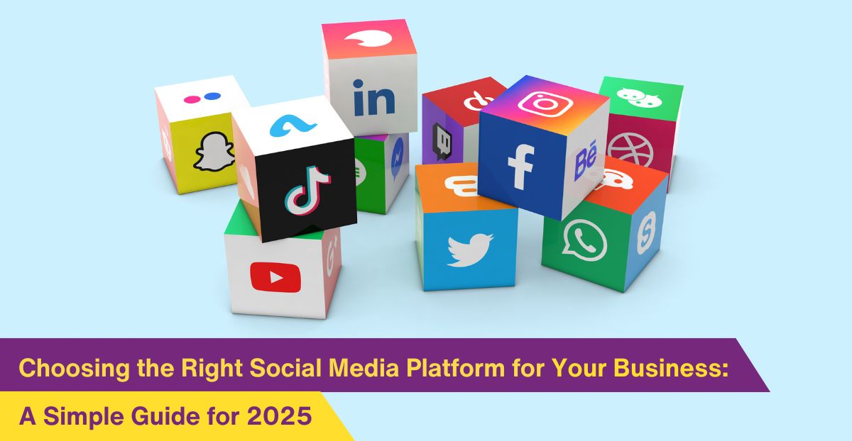Choosing the Right Social Media Platforms for Business: A Simple Guide for 2025